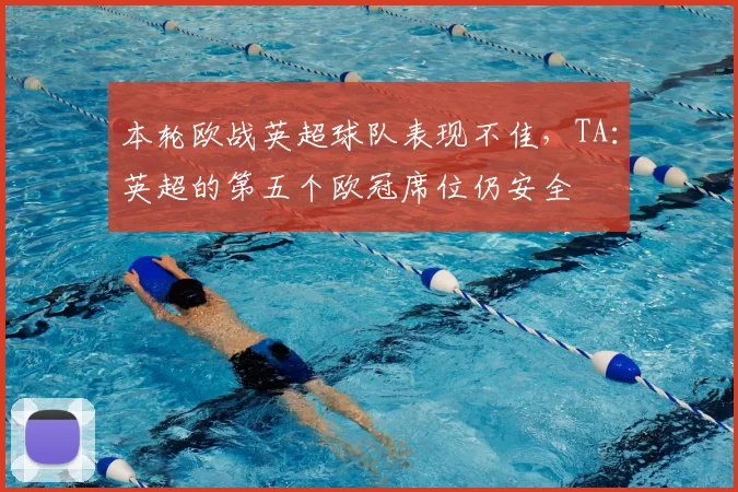 本轮欧战英超球队表现不佳，TA：英超的第五个欧冠席位仍安全